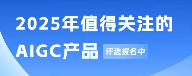 报名启动！今年最值得关注的AIGC企业/产品正在评选中